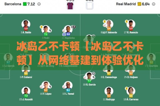 冰岛乙不卡顿【冰岛乙不卡顿】从网络基建到体验优化的深度拆解：为什么它成了2026年低延迟场景的热门选择？🌸最全手机信誉堵球网视频半全场动画水位精彩片段流畅