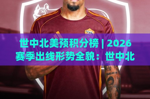 世中北美预积分榜 | 2026赛季出线形势全貌：世中北美预积分榜【最新格局】+各队抢分节奏拆解🌸最全手机信誉比球网1080P官网无插件低调看冠军走盘