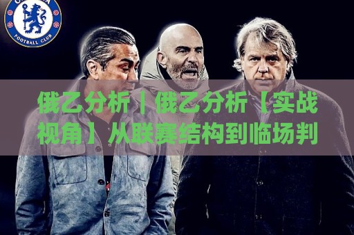 俄乙分析|俄乙分析【实战视角】从联赛结构到临场判断的俄乙分析思路(附场景化预判)🌸最全手机信誉体球网半全场动画水位精彩片段流畅代理 俄乙分析|俄乙分析【实战视角】从联赛结构到临场判断的俄乙分析思路(附场景化预判)🌸最全手机信誉体球网半全场动画水位精彩片段流畅代理