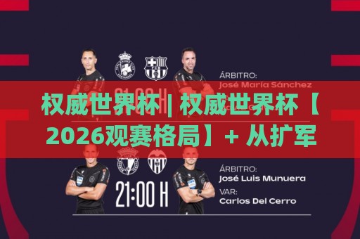 权威世界杯 | 权威世界杯【2026观赛格局】+ 从扩军赛制到草根足球的深度连接🌸网上热门押球站对比大礼包导航小球粤语解说高水