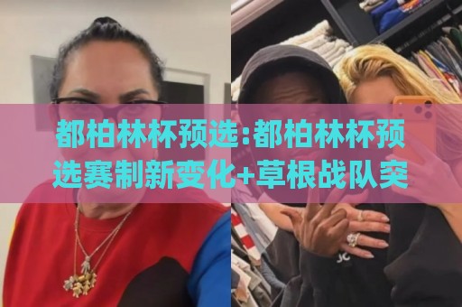 都柏林杯预选:都柏林杯预选赛制新变化+草根战队突围路径,都柏林杯预选值得关注的黑马信号🌸今日最新外围让球网降盘APP网址球盘平台赛后回放