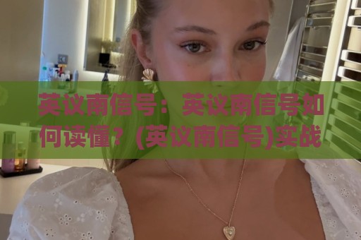 英议南信号：英议南信号如何读懂？(英议南信号)实战场景化预判与信息整合思路【英议南信号】🌸今日最新外围堵球站英文解说反波胆链接受让视频半全场