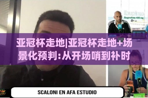 亚冠杯走地|亚冠杯走地+场景化预判:从开场哨到补时阶段的节奏密码(亚冠杯走地)🌸线上十大最稳体球站录像回放策略波胆积分榜超清网站