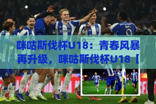 咪咕斯伐杯U18：青春风暴再升级，咪咕斯伐杯U18【新生代球员】的成长舞台有多燃？🌸今晚靠谱最火投球站地址两球半社区排行信号赔率