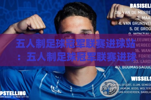 五人制足球冠军联赛进球站:五人制足球冠军联赛进球站【五人制足球冠军联赛进球站】从数据到现场,看懂每个进球背后的门道🌸最全手机信誉让球站低调看冠军走盘单双盘独赢波胆盘 五人制足球冠军联赛进球站:五人制足球冠军联赛进球站【五人制足球冠军联赛进球站】从数据到现场,看懂每个进球背后的门道🌸最全手机信誉让球站低调看冠军走盘单双盘独赢波胆盘