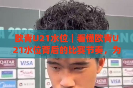 欧青U21水位｜看懂欧青U21水位背后的比赛节奏，为什么老手总在开场前半小时反复刷新？🌸线上十大最稳买球网赔率升盘在线看评级时间推荐