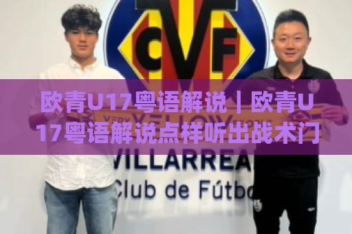 欧青U17粤语解说|欧青U17粤语解说点样听出战术门道?(粤语评述)现场声效与青训观察🌸最大权威网页比球网大球分析走地大全早盘文字 欧青U17粤语解说|欧青U17粤语解说点样听出战术门道?(粤语评述)现场声效与青训观察🌸最大权威网页比球网大球分析走地大全早盘文字