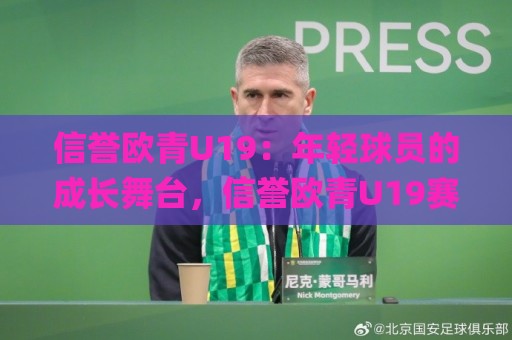 信誉欧青U19：年轻球员的成长舞台，信誉欧青U19赛事看点与观赛体验🌸最全手机信誉买球站无插件低调看冠军走盘单双盘独赢