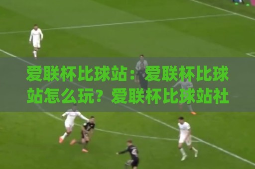 爱联杯比球站：爱联杯比球站怎么玩？爱联杯比球站社区氛围与赛程追踪全知道🌸线上十大最稳博球站超清网站新用户免费无延迟4K