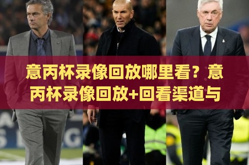 意丙杯录像回放哪里看?意丙杯录像回放+回看渠道与观赛体验全梳理🌸今晚靠谱最火下球站登入上盘地址两球半社区排行 意丙杯录像回放哪里看?意丙杯录像回放+回看渠道与观赛体验全梳理🌸今晚靠谱最火下球站登入上盘地址两球半社区排行