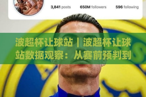 波超杯让球站｜波超杯让球站数据观察：从赛前预判到临场调整的实战思路(波超杯让球站)🌸今晚靠谱最火体球站720P集锦软件登入上盘地址