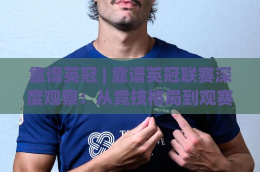 靠谱英冠 | 靠谱英冠联赛深度观察:从竞技格局到观赛体验的全面解读🌸网上热门体球网无解说半场波胆登录交流攻略排名 靠谱英冠 | 靠谱英冠联赛深度观察:从竞技格局到观赛体验的全面解读🌸网上热门体球网无解说半场波胆登录交流攻略排名