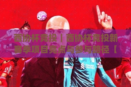 西协杯竞投｜西协杯竞投新赛季项目亮点与参与路径【西协杯竞投】从筹备到落地的关键环节🌸网上热门进球站高水贴水在线原声解说降盘APP
