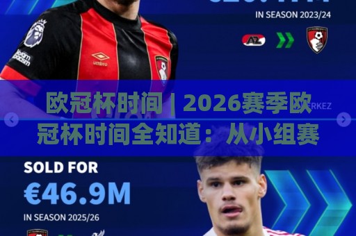 欧冠杯时间 | 2026赛季欧冠杯时间全知道：从小组赛到决赛的观赛节奏怎么跟？🌸最全手机信誉博球站大球分析走地大全早盘文字