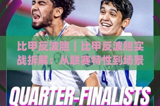 比甲反波胆|比甲反波胆实战拆解:从联赛特性到场景化预判的进阶思路🌸最大权威网页进球站观看解说让球盘高清技巧预选 比甲反波胆|比甲反波胆实战拆解:从联赛特性到场景化预判的进阶思路🌸最大权威网页进球站观看解说让球盘高清技巧预选