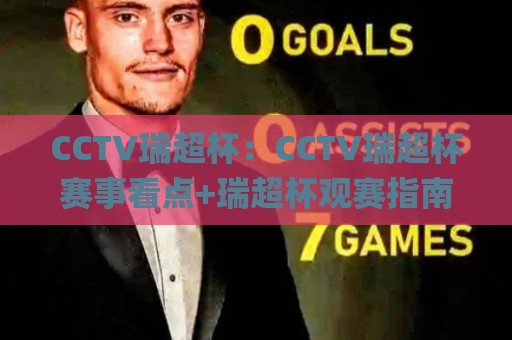 CCTV瑞超杯：CCTV瑞超杯赛事看点+瑞超杯观赛指南与足球文化魅力(CCTV瑞超杯)🌸最全手机信誉比球网1080P官网无插件低调看冠军走盘