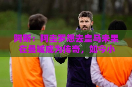 阿斯:阿圭罗想去皇马未果 在曼城成为传奇,如今小蜘蛛处境相似 阿斯:阿圭罗想去皇马未果 在曼城成为传奇,如今小蜘蛛处境相似