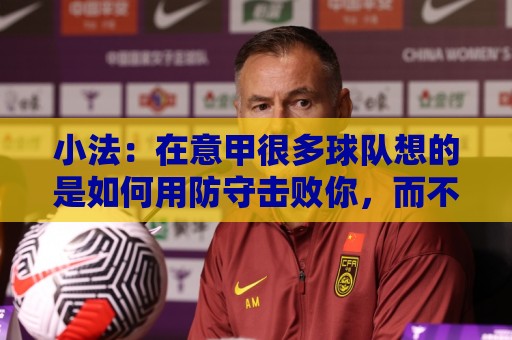 小法：在意甲很多球队想的是如何用防守击败你，而不是进攻