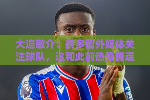 大迫敬介：很多国外媒体关注球队，这和此前热身赛连克强敌有关吧