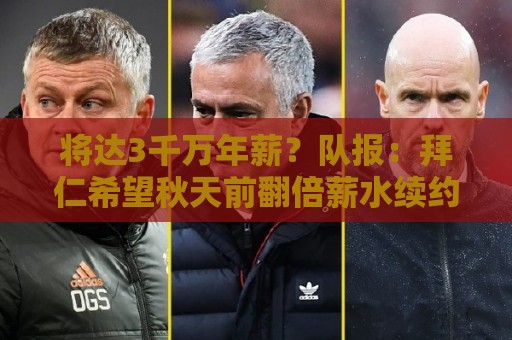 将达3千万年薪?队报:拜仁希望秋天前翻倍薪水续约奥利塞至2031 将达3千万年薪?队报:拜仁希望秋天前翻倍薪水续约奥利塞至2031