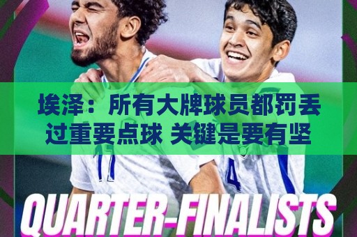 埃泽：所有大牌球员都罚丢过重要点球 关键是要有坚持下去的心态