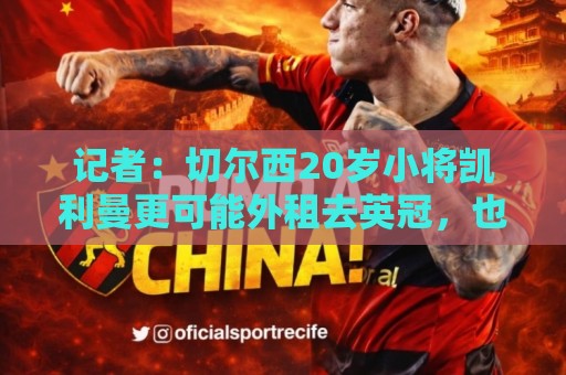 记者：切尔西20岁小将凯利曼更可能外租去英冠，也有海外球队有意
