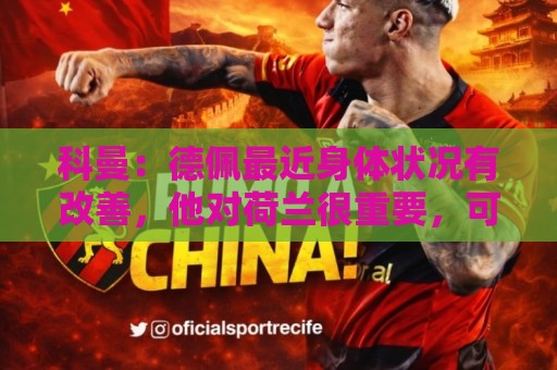 科曼：德佩最近身体状况有改善，他对荷兰很重要，可以的话会首发