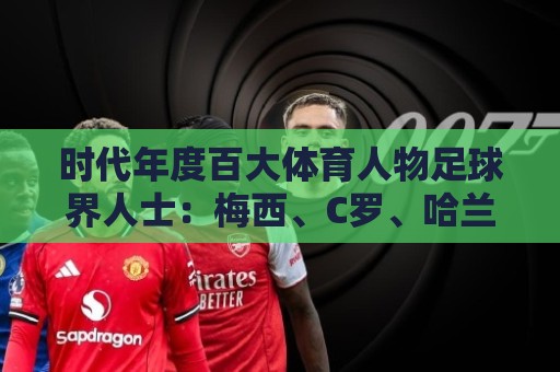 时代年度百大体育人物足球界人士：梅西、C罗、哈兰德在列