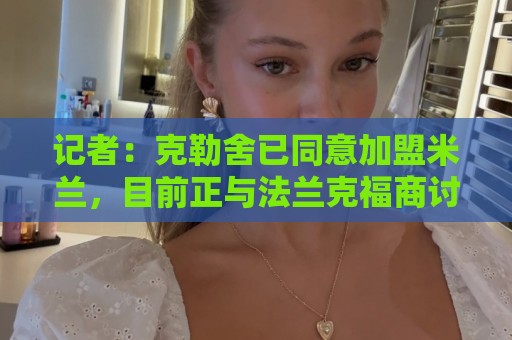 记者：克勒舍已同意加盟米兰，目前正与法兰克福商讨解约事宜