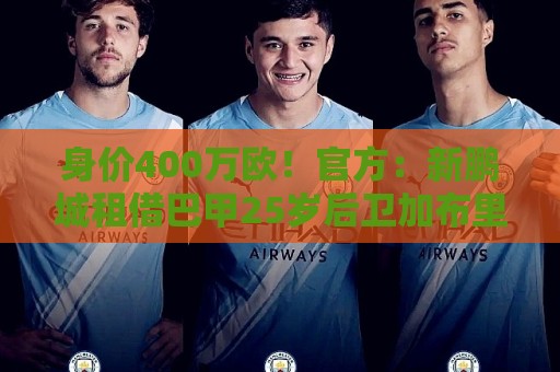 身价400万欧！官方：新鹏城租借巴甲25岁后卫加布里埃尔·哈维尔